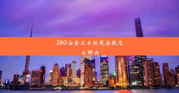 360安全卫士拦截谷歌怎么解决