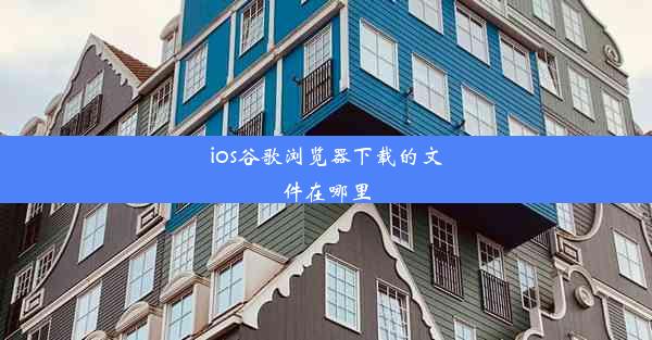 ios谷歌浏览器下载的文件在哪里