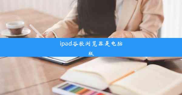 ipad谷歌浏览器是电脑版