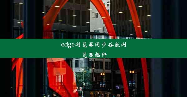 edge浏览器同步谷歌浏览器插件