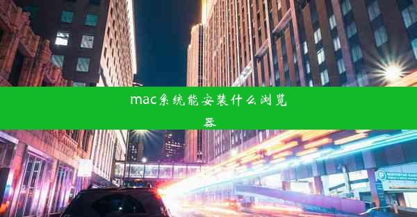 mac系统能安装什么浏览器