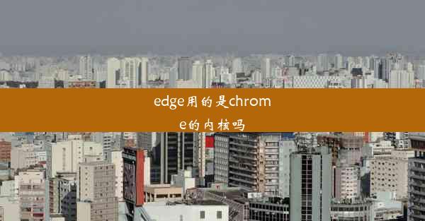 edge用的是chrome的内核吗