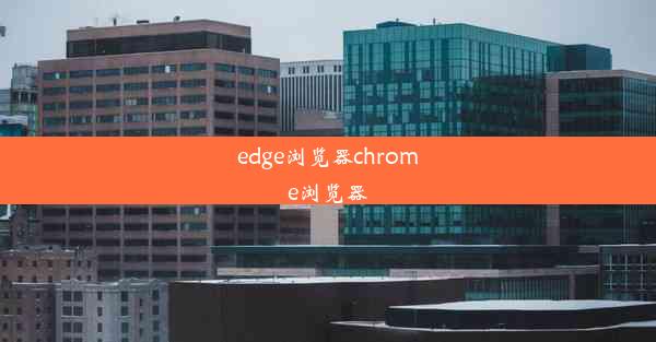 edge浏览器chrome浏览器