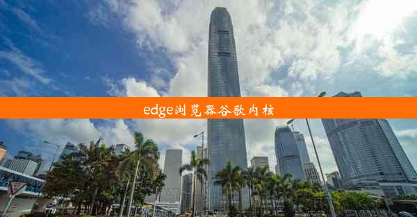 edge浏览器谷歌内核