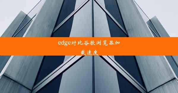 edge对比谷歌浏览器加载速度