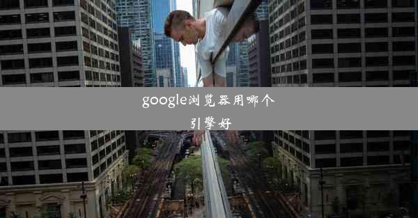 google浏览器用哪个引擎好