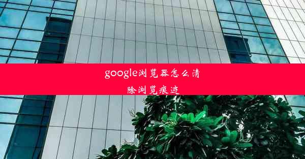 google浏览器怎么清除浏览痕迹