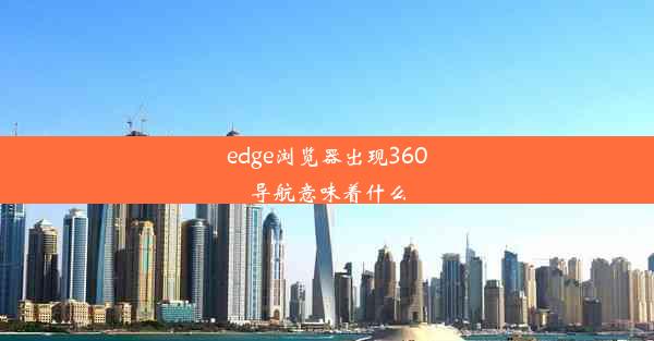 edge浏览器出现360导航意味着什么