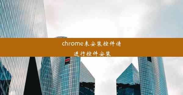 chrome未安装控件请进行控件安装