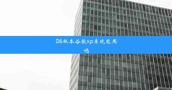 86版本谷歌xp系统能用吗