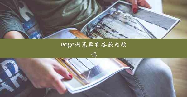 edge浏览器有谷歌内核吗