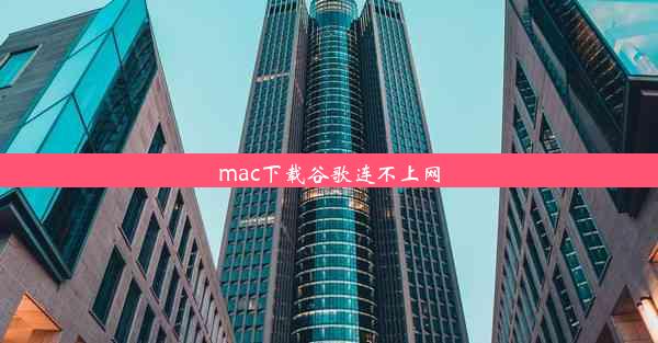 mac下载谷歌连不上网