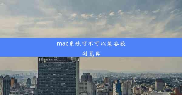 mac系统可不可以装谷歌浏览器