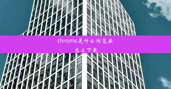 chrome是什么浏览器怎么下载