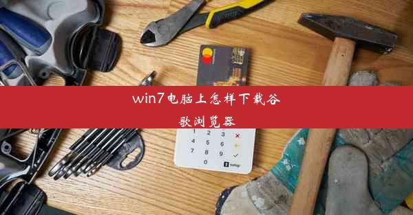 win7电脑上怎样下载谷歌浏览器