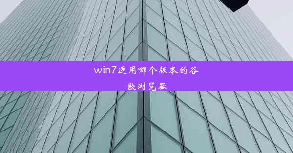 win7适用哪个版本的谷歌浏览器