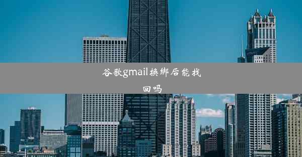 谷歌gmail换绑后能找回吗