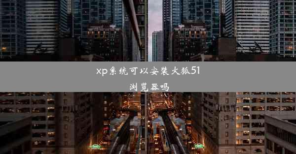 xp系统可以安装火狐51浏览器吗