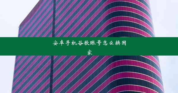 安卓手机谷歌账号怎么换国家