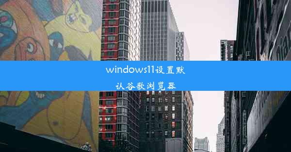 windows11设置默认谷歌浏览器