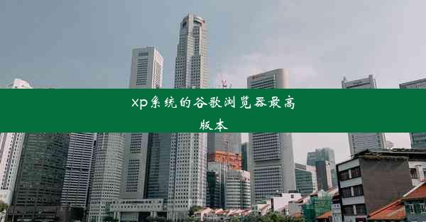 xp系统的谷歌浏览器最高版本