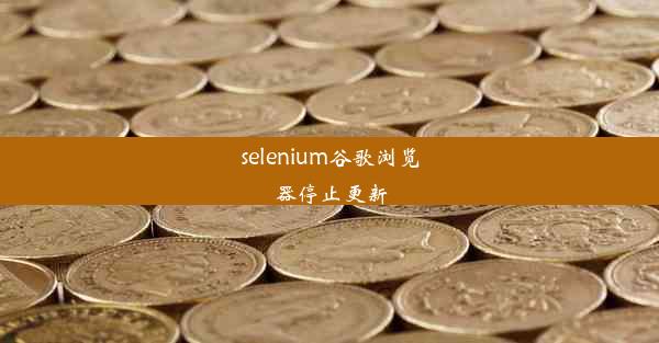 selenium谷歌浏览器停止更新