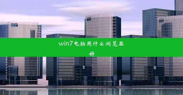 win7电脑用什么浏览器好