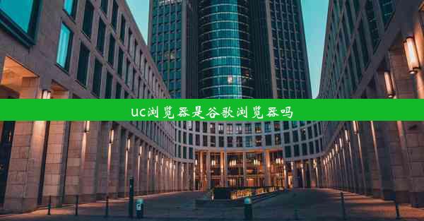 uc浏览器是谷歌浏览器吗