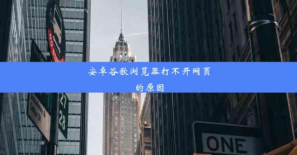 安卓谷歌浏览器打不开网页的原因