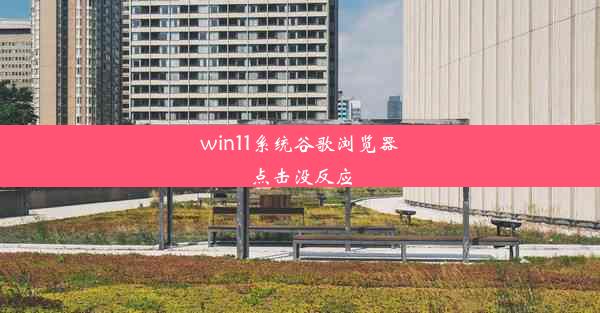 win11系统谷歌浏览器点击没反应