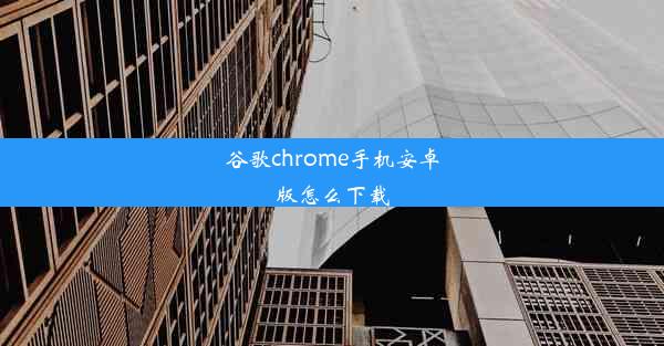 谷歌chrome手机安卓版怎么下载