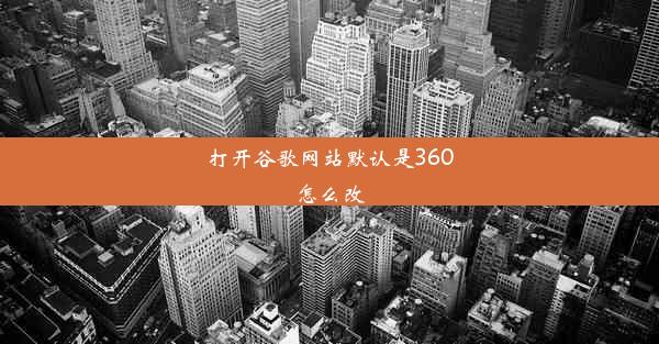 打开谷歌网站默认是360怎么改