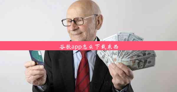 谷歌app怎么下载东西