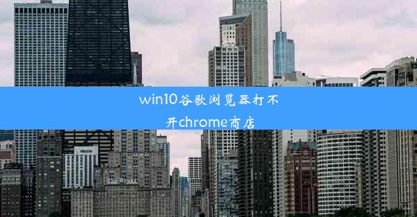 win10谷歌浏览器打不开chrome商店