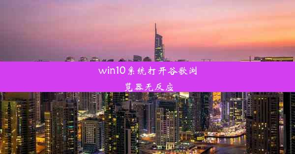 win10系统打开谷歌浏览器无反应