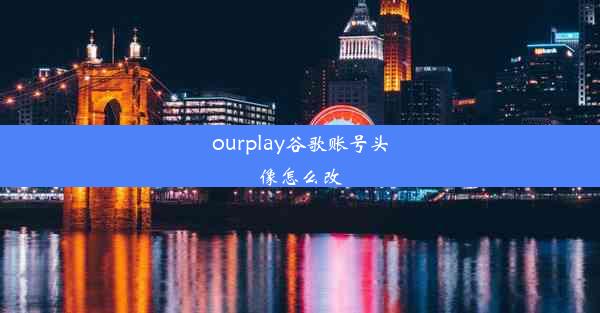 ourplay谷歌账号头像怎么改