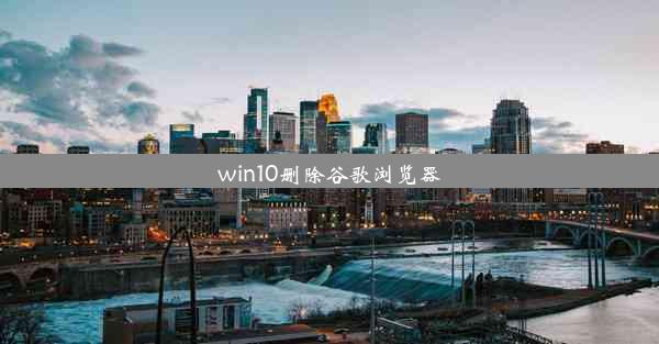 win10删除谷歌浏览器