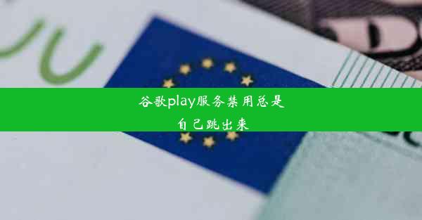 谷歌play服务禁用总是自己跳出来