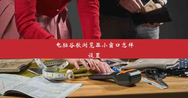 电脑谷歌浏览器小窗口怎样设置