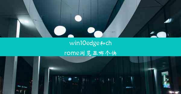 win10edge和chrome浏览器哪个快