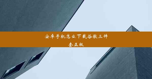 安卓手机怎么下载谷歌三件套正版