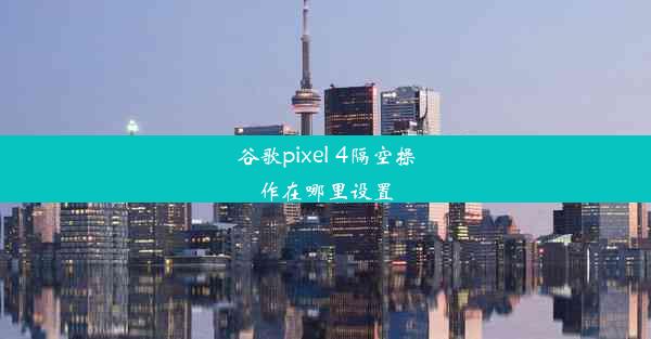 谷歌pixel 4隔空操作在哪里设置