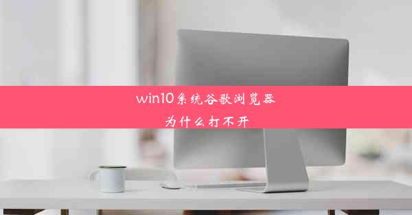 win10系统谷歌浏览器为什么打不开