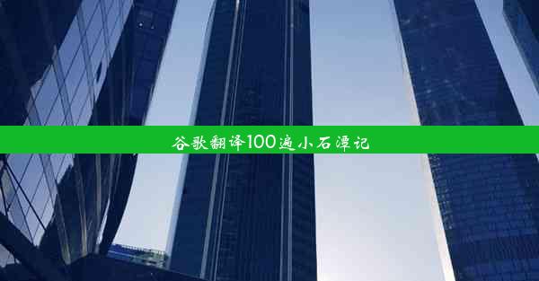 谷歌翻译100遍小石潭记