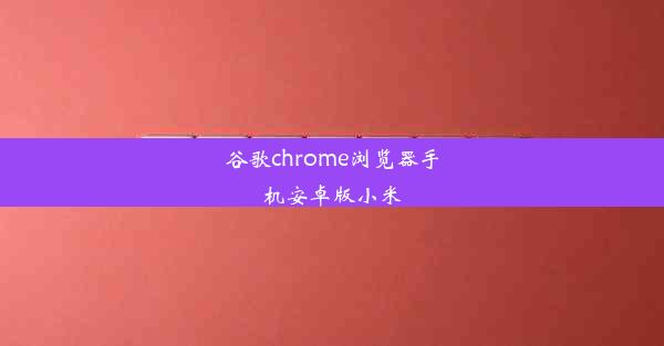 谷歌chrome浏览器手机安卓版小米