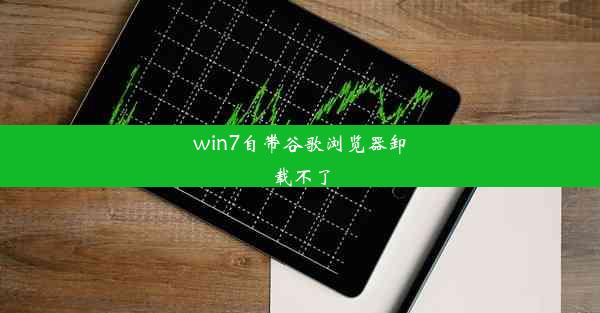 win7自带谷歌浏览器卸载不了