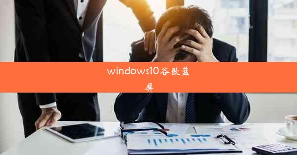 windows10谷歌蓝屏