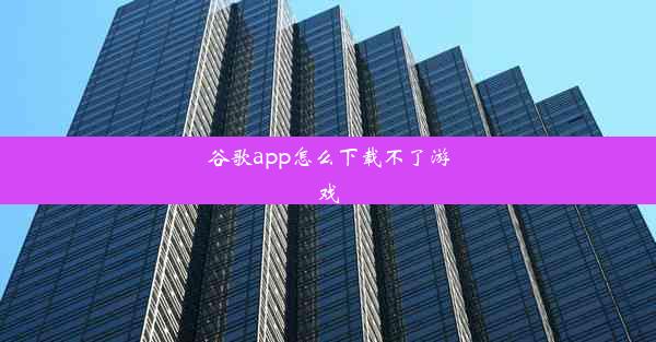 谷歌app怎么下载不了游戏