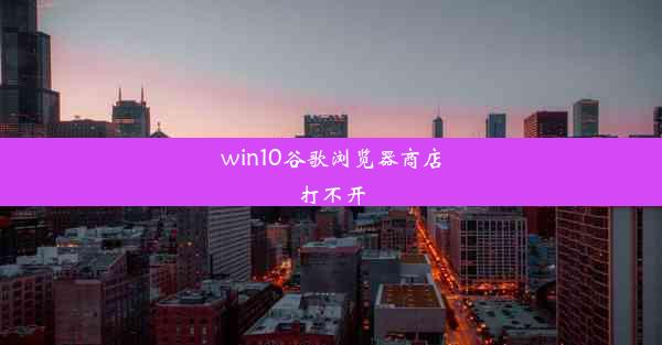 win10谷歌浏览器商店打不开