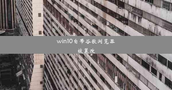 win10自带谷歌浏览器被篡改